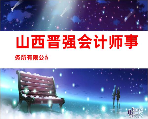 山西晋强会计师事务所有限公司