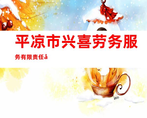 平凉市兴喜劳务服务有限责任公司